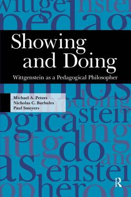 Showing and Doing: Wittgenstein as a Pedagogical Philosopher - Peters, Michael A, and Burbules, Nicholas C, and Smeyers, Paul
