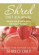 Shred Diet Journal: Track Your Progress See What Works: A Must For Anyone On The Shred Diet