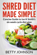 Shred Diet Made Simple: Concise Guide to Ian K Smith's Six Week Cycle Diet Plan