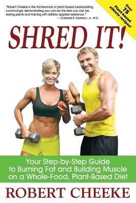 Shred It!: Your Step-by-Step Guide to Burning Fat and Building Muscle on a Whole-Food, Plant-Based Diet - Cheeke, Robert