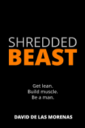 Shredded Beast: Get Lean. Build Muscle. Be a Man.