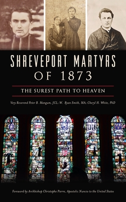 Shreveport Martyrs of 1873: The Surest Path to Heaven - Mangum Jcl, Very Reverend Peter B, and Smith Ma, W Ryan, and White, Cheryl H, PhD