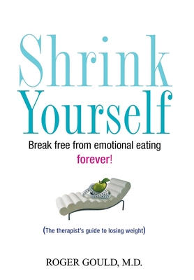 Shrink Yourself: Break Free from Emotional Eating Forever - Gould, Roger