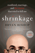 Shrinkage: Manhood, Marriage, and the Tumor That Tried to Kill Me: Manhood, Marriage, and the Tumor That Tried to Kill Me