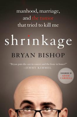 Shrinkage: Manhood, Marriage, and the Tumor That Tried to Kill Me: Manhood, Marriage, and the Tumor That Tried to Kill Me - Bishop, Bryan, and Carolla, Adam (Foreword by)