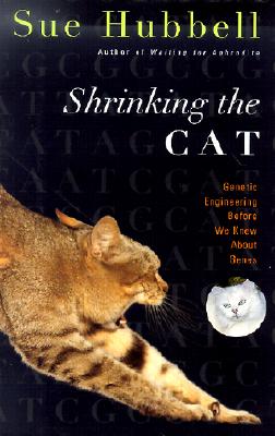 Shrinking the Cat: Genetic Engineering Before We Knew about Genes - Hubbell, Sue