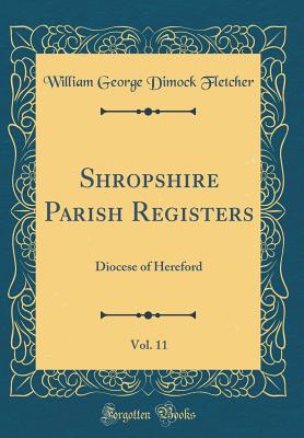 Shropshire Parish Registers, Vol. 11: Diocese of Hereford (Classic Reprint) - Fletcher, William George Dimock