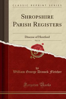 Shropshire Parish Registers, Vol. 11: Diocese of Hereford (Classic Reprint) - Fletcher, William George Dimock