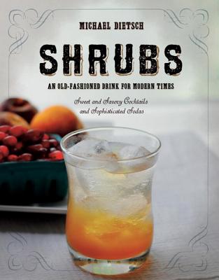 Shrubs: An Old Fashioned Drink for Modern Times - Dietsch, Michael