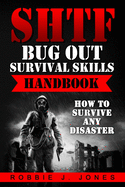 Shtf Bug Out Survival Skills Handbook: How to Survive Any Disaster