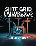Shtf Grid Failure 2025: The Ultimate Survival Manual: The Ultimate Survival Guide: The Ultimat
