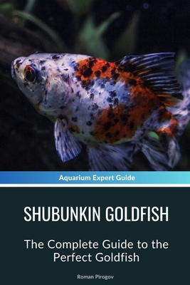 Shubunkin Goldfish: The Complete Guide to the Perfect Goldfish - Pirogov, Roman