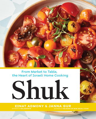 Shuk: From Market to Table, the Heart of Israeli Home Cooking - Admony, Einat, and Gur, Janna