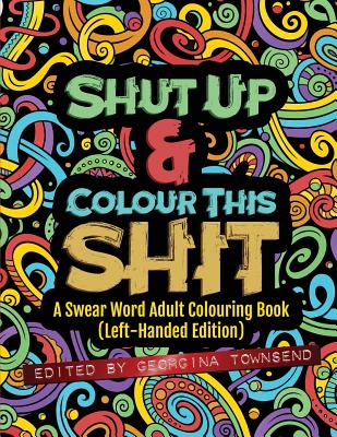 Shut Up & Colour This Shit: A Swear Word Adult Colouring Book (Left-Handed Edition) - Townsend, Georgina