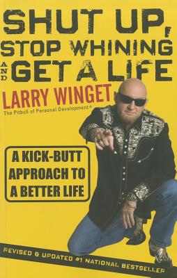 Shut Up, Stop Whining, and Get a Life: A Kick-Butt Approach to a Better Life - Winget, Larry