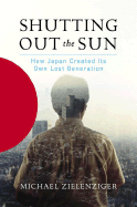 Shutting Out the Sun: How Japan Created Its Own Lost Generation - Zielenziger, Michael