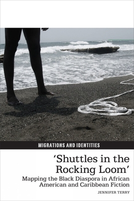 'Shuttles in the Rocking Loom': Mapping the Black Diaspora in African American and Caribbean Fiction - Terry, Jennifer