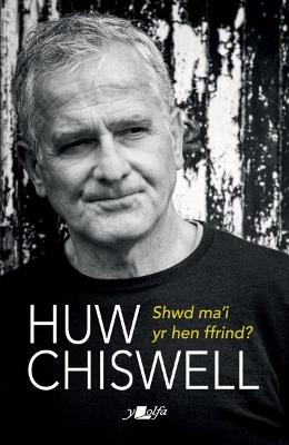 Shwd Ma'i yr Hen Ffrind?: Hunangofiant drwy Ganeuon - Chiswell, Huw