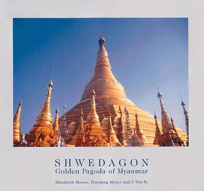 Shwedagon: Golden Pagoda of Myanmar - Mayer, Hansjorg, and Moore, Elizabeth H, and Pe, U Win