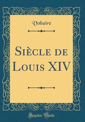 Sicle de Louis XIV (Classic Reprint) - Voltaire, Voltaire