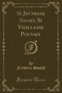 Si Jeunesse Savait, Si Vieillesse Pouvait (Classic Reprint)