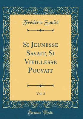 Si Jeunesse Savait, Si Vieillesse Pouvait, Vol. 2 (Classic Reprint) - Soulie, Frederic