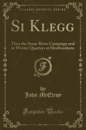Si Klegg: Thru the Stone River Campaign and in Winter Quarters at Murfreesboro (Classic Reprint)