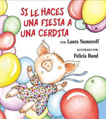 Si Le Haces Una Fiesta a Una Cerdita: If You Give a Pig a Party (Spanish Edition) - Numeroff, Laura Joffe, and Bond, Felicia (Illustrator)