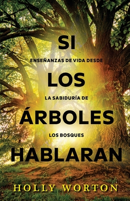 Si los rboles hablaran: Enseanzas de vida desde la sabidura de los bosques - Worton, Holly