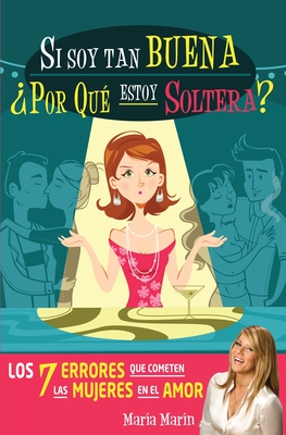 Si Soy Tan Buena, ?Por Qu? Estoy Soltera?. Los 7 Errores Que Cometen Las Mujeres En El Amor / If I'm Such a Nice Girl, Why Am I Still Single? - Marin, Maria