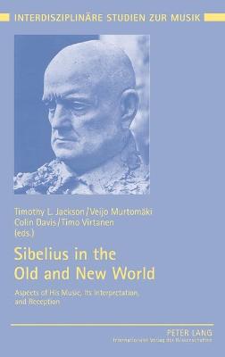 Sibelius in the Old and New World: Aspects of His Music, Its Interpretation, and Reception - Jackson, Timothy L. (Editor), and Murtomki, Veijo (Editor), and Davis, Colin (Editor)