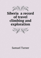 Siberia a Record of Travel Climbing and Exploration