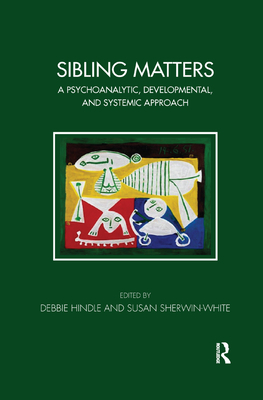 Sibling Matters: A Psychoanalytic, Developmental, and Systemic Approach - Hindle, Debbie (Editor), and Sherwin-White, Susan (Editor)