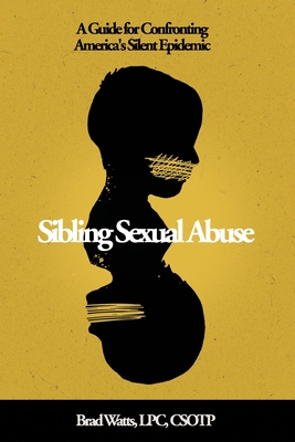 Sibling Sexual Abuse: A Guide for Confronting America's Silent Epidemic - Watts, Brad
