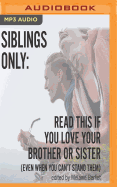 Siblings Only: Read This If You Love Your Brother or Sister (Even When You Can't Stand Them)