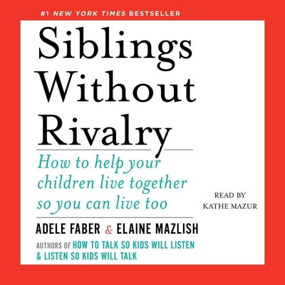Siblings Without Rivalry: How to Help Your Children Live Together So You Can Live Too - Faber, Adele, and Mazlish, Elaine, and Mazur, Kathe (Read by)