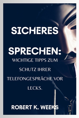 Sicheres Sprechen: Wichtige Tipps zum Schutz Ihrer Telefongesprche vor Lecks - Weeks, Robert