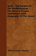 Sicily - The Garden Of The Mediterranean - The History, People, Institutions, Ands Geography Of The Island - Monroe, Will Seymour