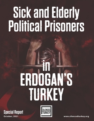 Sick and Elderly Political Prisoners in Erdogan's Turkey - Publishing, Ast (Contributions by), and Girdap, Hafza (Editor), and Silenced Turkey, Advocates Of