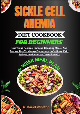 Sickle Cell Anemia Diet Cookbook for Beginners: Nutritious Recipes, Immune-Boosting Meals, And Dietary Tips To Manage Symptoms, Infections, Pain, Fatigue, And Improve Overall Health - Winston, Dariel, Dr.