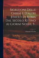 Sicrizioni Delle Chiese E D'altri Edifici Di Roma Dal Secolo Xi Fino Ai Giorni Noshi, 3...