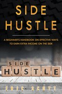 Side Hustle: A Beginner's Handbook on Effective Ways to Earn Extra Income on the Side