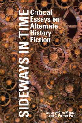 Sideways in Time: Critical Essays on Alternate History Fiction - Morgan, Glyn (Editor), and Palmer-Patel, Charul (Editor)