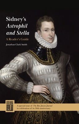 Sidney's Astrophil and Stella: A Reader's Guide: Ben Jonson Journal Volume 30 - Smith, Jonathan Clark (Editor)