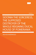 Sidonia the Sorceress, the Supposed Destroyer of the Whole Reigning Ducal House of Pomerania Volume 2 - Meinhold, Wilhelm