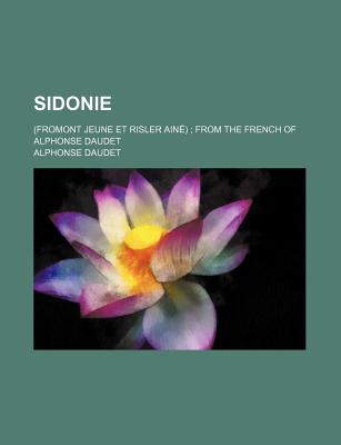 Sidonie: (Fromont Jeune Et Risler Aine); From the French of Alphonse Daudet - Daudet, Alphonse (Creator)