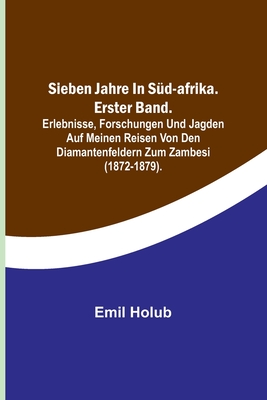 Sieben Jahre in Sd-Afrika. Erster Band.; Erlebnisse, Forschungen und Jagden auf meinen Reisen von den Diamantenfeldern zum Zambesi (1872-1879). - Holub, Emil