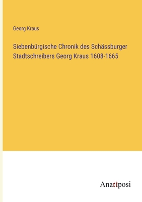 Siebenb?rgische Chronik des Sch?ssburger Stadtschreibers Georg Kraus 1608-1665 - Kraus, Georg