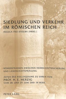 Siedlung Und Verkehr Im Roemischen Reich: Roemerstrassen Zwischen Herrschaftssicherung Und Landschaftspraegung- Akten Des Kolloquiums Zu Ehren Von Prof. H. E. Herzig Vom 28. Und 29. Juni 2001 in Bern - Frei-Stolba, Regula (Editor)