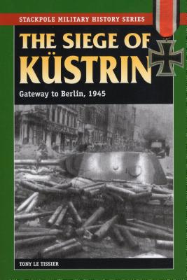 Siege of Kustrin 1945: Gateway to Berlin - Le Tissier, Tony